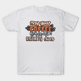 May your coffee kick in before reality does. T-Shirt